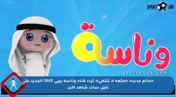 «عالم جديد» «متعة لا تنتهي» تردد قناة وناسة بيبي 2025 الجديد على نايل سات شاهد الآن